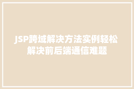 JSP跨域解决方法实例轻松解决前后端通信难题