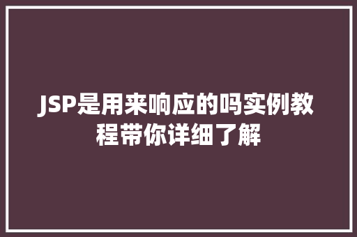 JSP是用来响应的吗实例教程带你详细了解