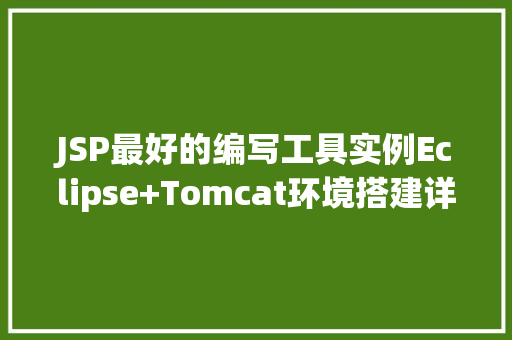 JSP最好的编写工具实例Eclipse+Tomcat环境搭建详解