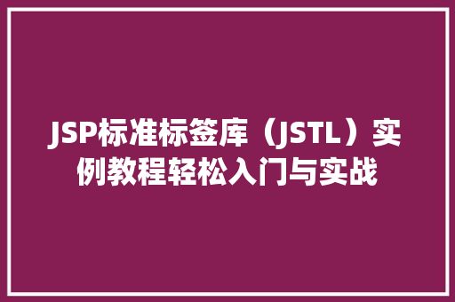 JSP标准标签库（JSTL）实例教程轻松入门与实战