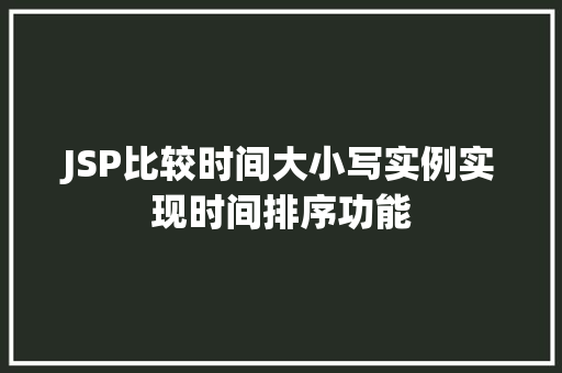 JSP比较时间大小写实例实现时间排序功能