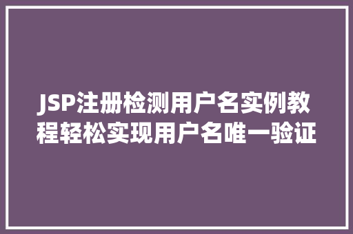 JSP注册检测用户名实例教程轻松实现用户名唯一验证