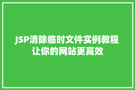 JSP清除临时文件实例教程让你的网站更高效