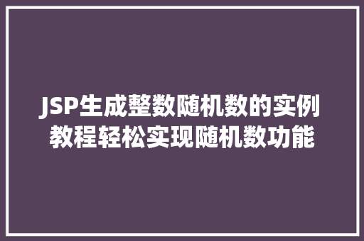 JSP生成整数随机数的实例教程轻松实现随机数功能