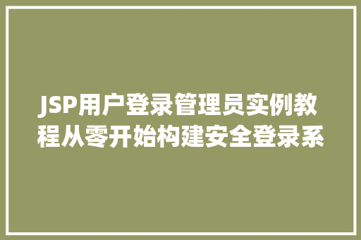 JSP用户登录管理员实例教程从零开始构建安全登录系统 第1张 JSP用户登录管理员实例教程从零开始构建安全登录系统 第1张