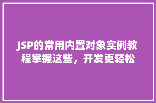 JSP的常用内置对象实例教程掌握这些,开发更轻松