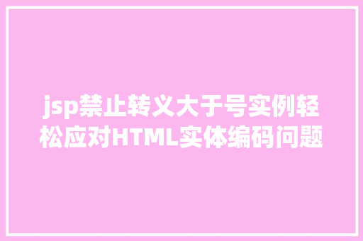 jsp禁止转义大于号实例轻松应对HTML实体编码问题