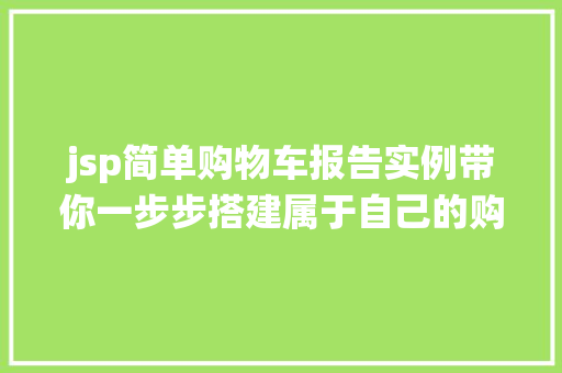 jsp简单购物车报告实例带你一步步搭建属于自己的购物车系统