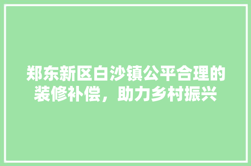 郑东新区白沙镇公平合理的装修补偿，助力乡村振兴