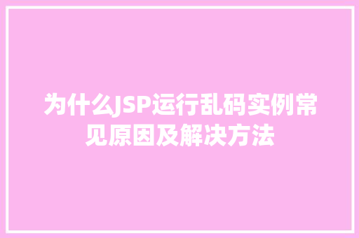 为什么JSP运行乱码实例常见原因及解决方法