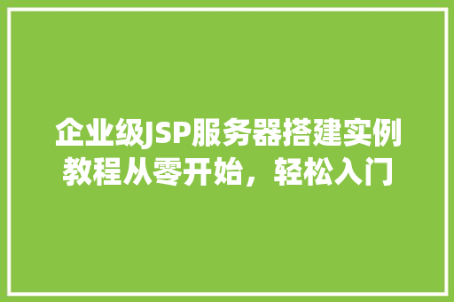 企业级JSP服务器搭建实例教程从零开始,轻松入门 第1张 企业级JSP服务器搭建实例教程从零开始,轻松入门 第1张