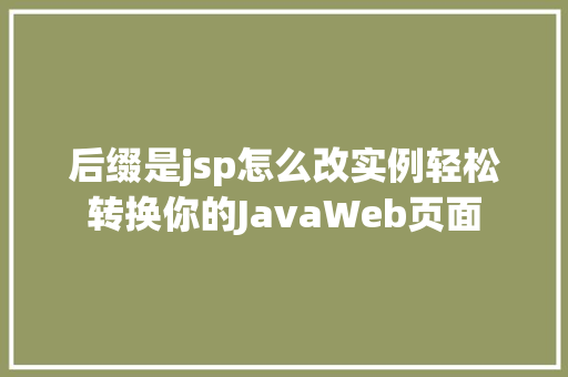 后缀是jsp怎么改实例轻松转换你的JavaWeb页面