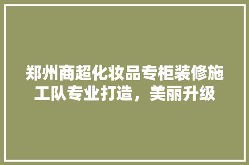 郑州商超化妆品专柜装修施工队专业打造，美丽升级