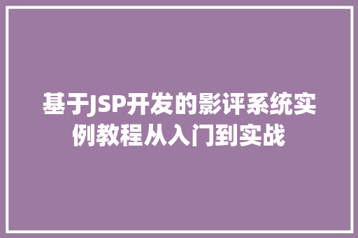 基于JSP开发的影评系统实例教程从入门到实战