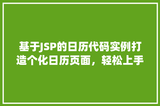 基于JSP的日历代码实例打造个化日历页面,轻松上手