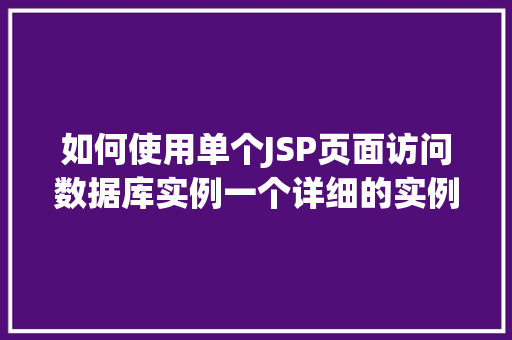 如何使用单个JSP页面访问数据库实例一个详细的实例教程