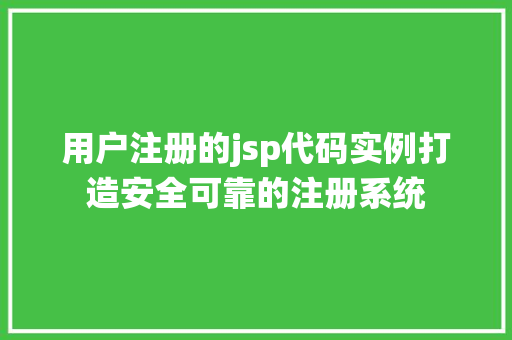 用户注册的jsp代码实例打造安全可靠的注册系统