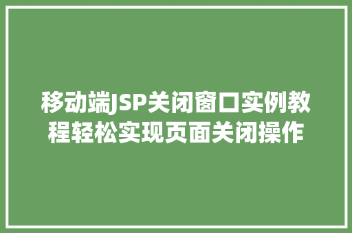 移动端JSP关闭窗口实例教程轻松实现页面关闭操作