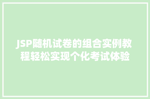 JSP随机试卷的组合实例教程轻松实现个化考试体验