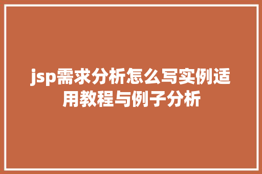 jsp需求分析怎么写实例适用教程与例子分析