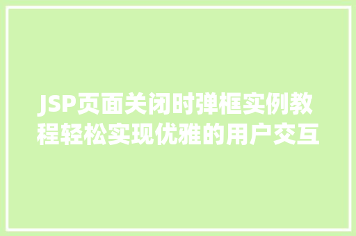 JSP页面关闭时弹框实例教程轻松实现优雅的用户交互